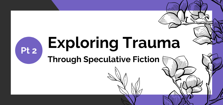 Exploring Trauma Through Speculative Fiction – Pt.&nbsp;2