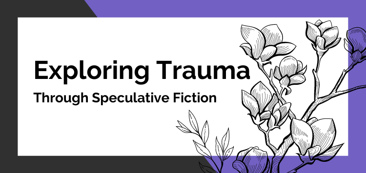 Exploring Trauma Through Speculative&nbsp;Fiction